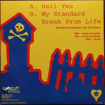<u>PRESSING INFO</u><br><table class=inf_press><tbody><tr class=inf_info><td class=inf_title>Album:</td><td class=inf_info> Hell Yes on Black  </td></tr>
    <td class=inf_title>Pressing:</td><td> First Pressing /500  </td></tr>
    <td class=inf_title>Release Date:</td><td> 2001  </td></tr>
    <td class=inf_title>Album Pressed:</td><td> 2001  </td></tr>
    <td class=inf_title>Label:</td><td> Lookout Records LK-264  </td></tr>
    <td class=inf_title>Insert:</td><td> none  </td></tr>
    <td class=inf_title>Barcode:</td><td> none  </td></tr>
    <td class=inf_title>Side A Matrix:</td><td> LK-264-A [Etched] GOLDEN [Stamped]  </td></tr>
    <td class=inf_title>Side B Matrix:</td><td> LK-264-B [Etched] GOLDEN [Stamped]  </td></tr>
    <td class=inf_title>&nbsp;</td><td> <a href=https://www.discogs.com/release/1214168 target=_blank rel=noopener noreferrer>View This Release on Discogs</a>  </tr></tbody></table>
<br><u>PRICING</u><span class='less' style='padding-left: 8px; color: var(--font-colour_grey);'>(prices shown in USD)</span><br><table class='inf_press'><tbody><tr class='inf_info'>
            <td class='inf_title'>Last Sold:</td>
            <td>$29.40 (May 30, 2026)</td>
            </tr><tr class='inf_info'>
            <td class='inf_title'>History:</td>
            <td>
                <span class='price-low' title='Sold on Aug 18, 2024'>Low: <span class='price-value'>$7.00</span></span>
                <span class='price-separator'>|</span>
                <span class='price-avg'>Avg: <span class='price-value'>$20.53</span></span>
                <span class='price-separator'>|</span>
                <span class='price-high' title='£25.00 · Sold on Mar 19, 2024'>High: <span class='price-value'>$33.29</span></span>
            </td>
            </tr></tbody></table><br>    <br><br><u>TRACKLIST</u><br><table class='inf_tracks'><tbody><tr>
            <td class='inf_num'>A1</td>
            <td class='inf_trk'>Hell Yes</td>
            <td class='inf_len'>3:54</td>
            <td><a href='#' class='lyric-link' data-album-code='singles' data-song-title='Hell Yes'>Lyrics</a></td></tr><tr>
            <td class='inf_num'>B1</td>
            <td class='inf_trk'>My Standard Break From Life</td>
            <td class='inf_len'>2:33</td>
            <td><a href='#' class='lyric-link' data-album-code='singles' data-song-title='My Standard Break From Life'>Lyrics</a></td></tr></tbody></table><br><br>
    <u>NOTES</u><br> only release on lookout records
 - Back